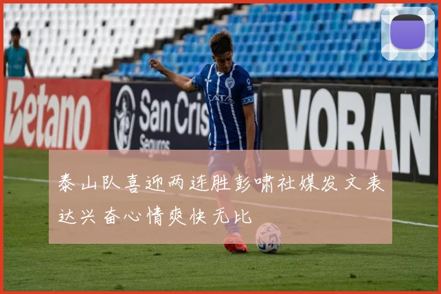 泰山队喜迎两连胜彭啸社媒发文表达兴奋心情爽快无比